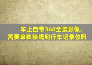 车上自带360全景影像,需要单独接线到行车记录仪吗