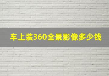 车上装360全景影像多少钱