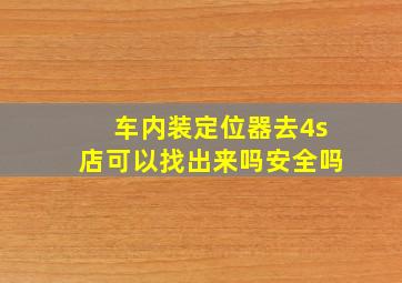 车内装定位器去4s店可以找出来吗安全吗