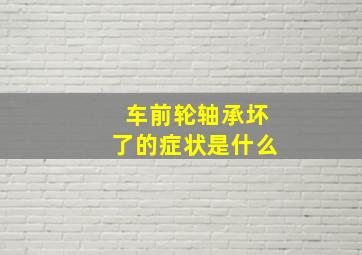 车前轮轴承坏了的症状是什么