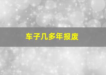 车子几多年报废