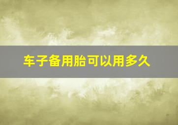 车子备用胎可以用多久