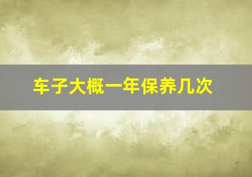 车子大概一年保养几次