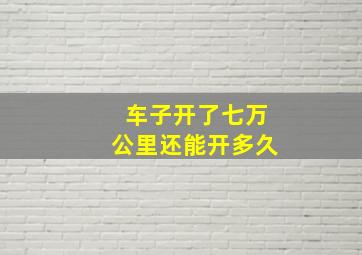 车子开了七万公里还能开多久