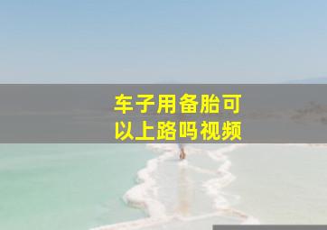 车子用备胎可以上路吗视频