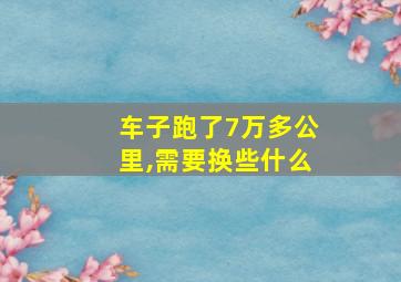 车子跑了7万多公里,需要换些什么