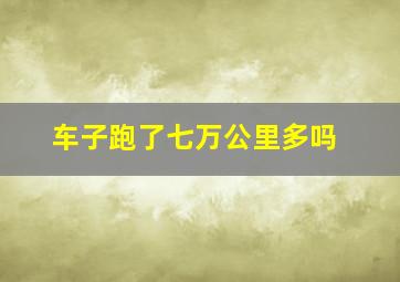 车子跑了七万公里多吗