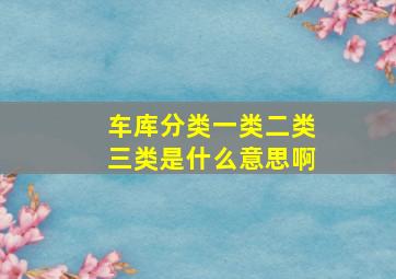 车库分类一类二类三类是什么意思啊