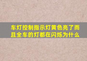 车灯控制指示灯黄色亮了而且全车的灯都在闪烁为什么