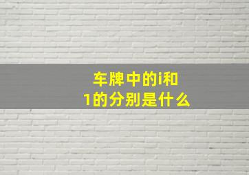 车牌中的i和1的分别是什么