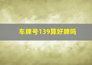 车牌号139算好牌吗