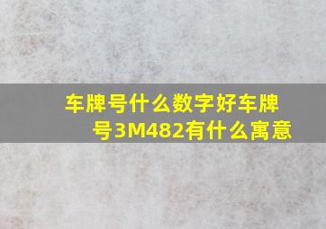 车牌号什么数字好车牌号3M482有什么寓意