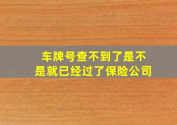 车牌号查不到了是不是就已经过了保险公司