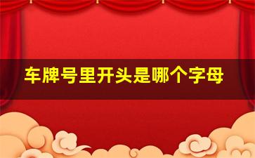 车牌号里开头是哪个字母