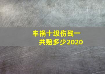 车祸十级伤残一共赔多少2020