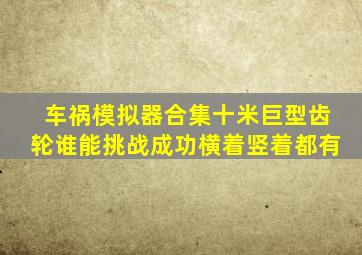 车祸模拟器合集十米巨型齿轮谁能挑战成功横着竖着都有