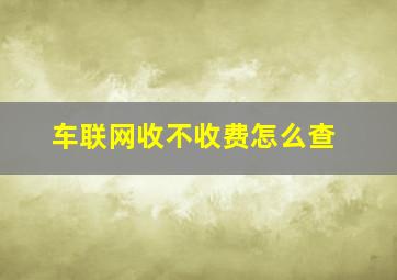 车联网收不收费怎么查