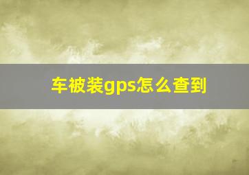 车被装gps怎么查到