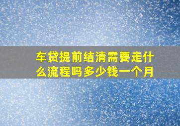 车贷提前结清需要走什么流程吗多少钱一个月