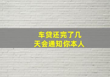 车贷还完了几天会通知你本人