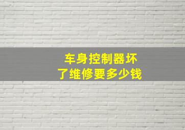 车身控制器坏了维修要多少钱