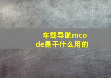 车载导航mcode是干什么用的