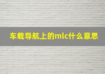 车载导航上的mlc什么意思