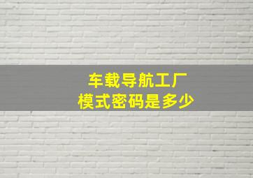 车载导航工厂模式密码是多少