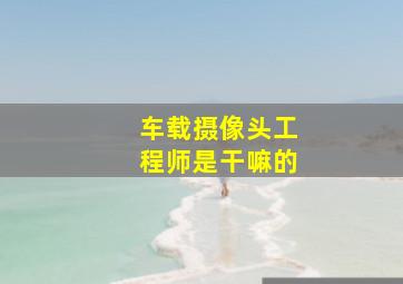 车载摄像头工程师是干嘛的