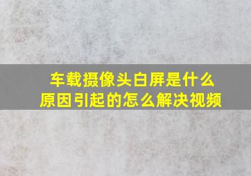 车载摄像头白屏是什么原因引起的怎么解决视频