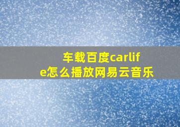 车载百度carlife怎么播放网易云音乐