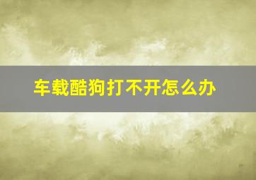 车载酷狗打不开怎么办