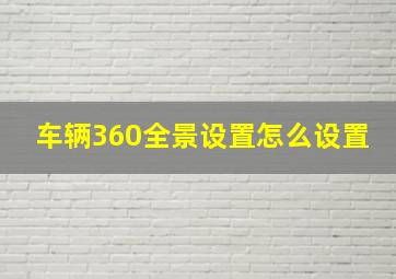 车辆360全景设置怎么设置