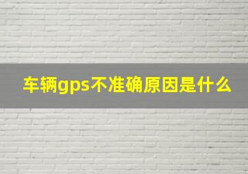 车辆gps不准确原因是什么