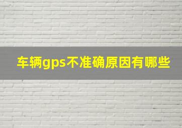 车辆gps不准确原因有哪些