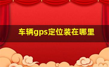 车辆gps定位装在哪里