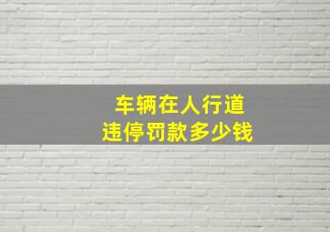 车辆在人行道违停罚款多少钱