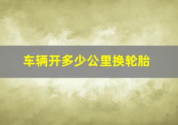 车辆开多少公里换轮胎