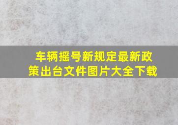 车辆摇号新规定最新政策出台文件图片大全下载