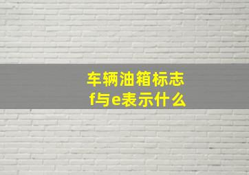 车辆油箱标志f与e表示什么