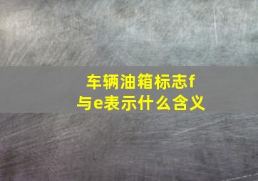 车辆油箱标志f与e表示什么含义