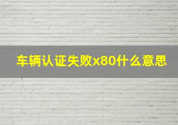 车辆认证失败x80什么意思