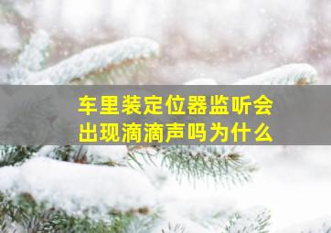 车里装定位器监听会出现滴滴声吗为什么