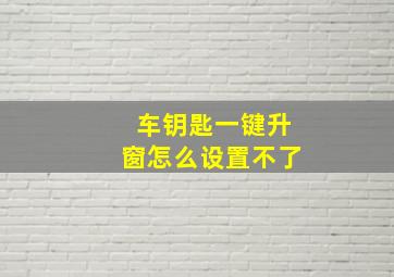 车钥匙一键升窗怎么设置不了