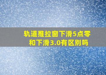 轨道推拉窗下滑5点零和下滑3.0有区别吗