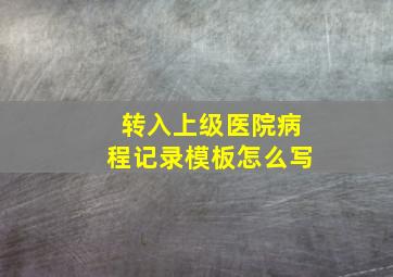 转入上级医院病程记录模板怎么写