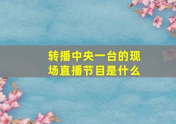 转播中央一台的现场直播节目是什么