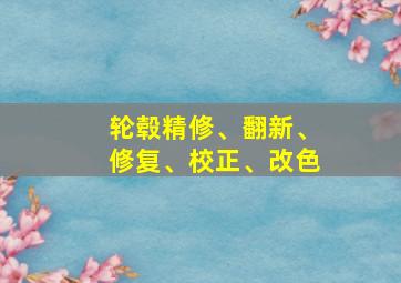 轮毂精修、翻新、修复、校正、改色