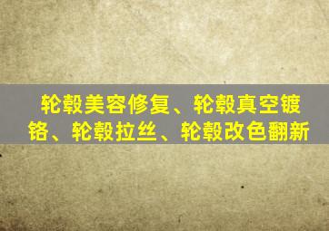 轮毂美容修复、轮毂真空镀铬、轮毂拉丝、轮毂改色翻新