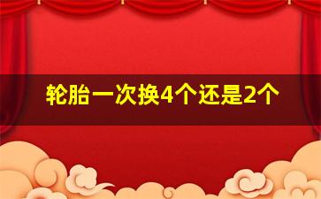 轮胎一次换4个还是2个